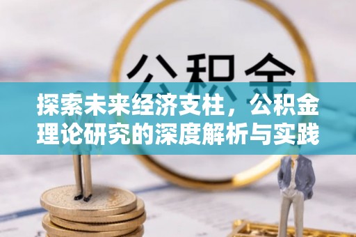 桥西探索未来经济支柱，公积金理论研究的深度解析与实践意义