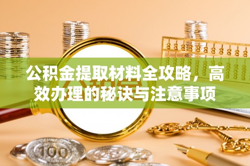 桥西公积金提取材料全攻略，高效办理的秘诀与注意事项