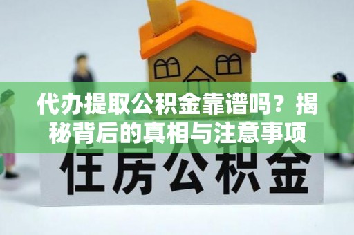 桥西代办提取公积金靠谱吗？揭秘背后的真相与注意事项