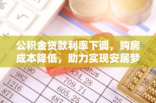 桥西公积金贷款利率下调，购房成本降低，助力实现安居梦