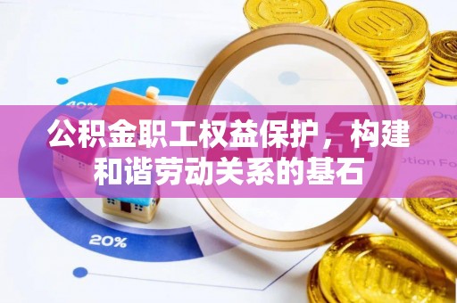桥西公积金职工权益保护，构建和谐劳动关系的基石