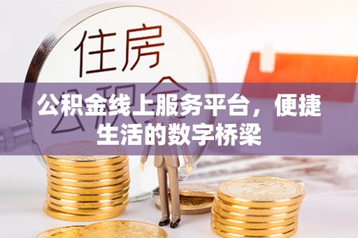 桥西公积金线上服务平台，便捷生活的数字桥梁