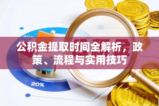 桥西公积金提取时间全解析，政策、流程与实用技巧