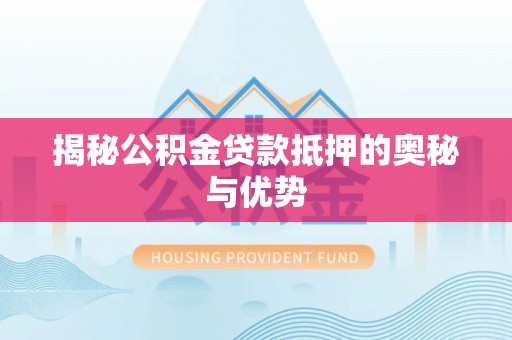桥西揭秘公积金贷款抵押的奥秘与优势