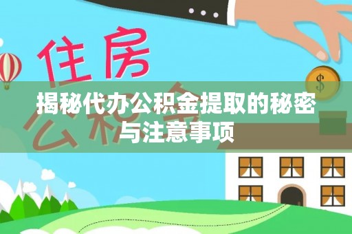 桥西揭秘代办公积金提取的秘密与注意事项