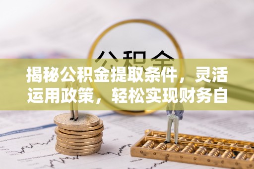 桥西揭秘公积金提取条件，灵活运用政策，轻松实现财务自由