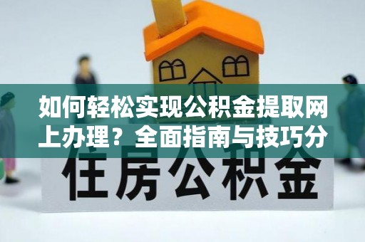 桥西如何轻松实现公积金提取网上办理？全面指南与技巧分享