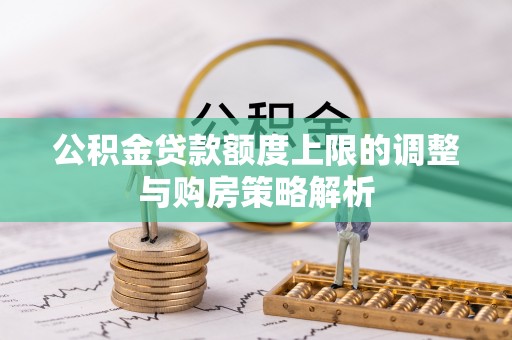 桥西公积金贷款额度上限的调整与购房策略解析