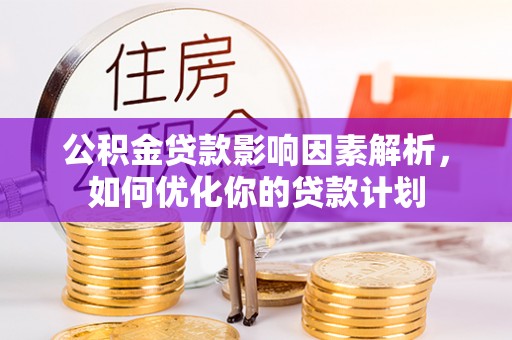 桥西公积金贷款影响因素解析，如何优化你的贷款计划