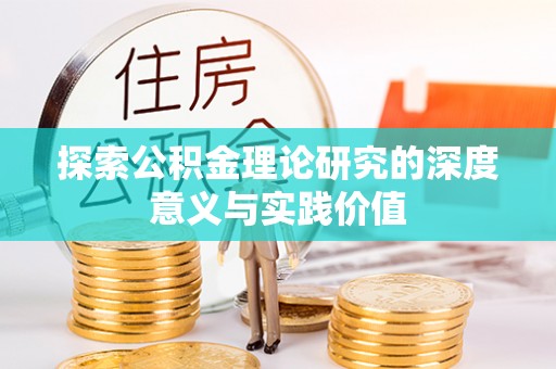 桥西探索公积金理论研究的深度意义与实践价值