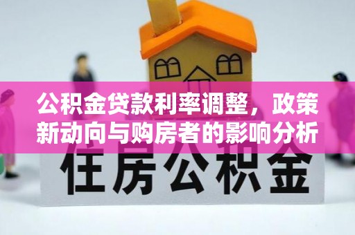 桥西公积金贷款利率调整，政策新动向与购房者的影响分析