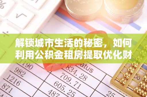 桥西解锁城市生活的秘密，如何利用公积金租房提取优化财务规划