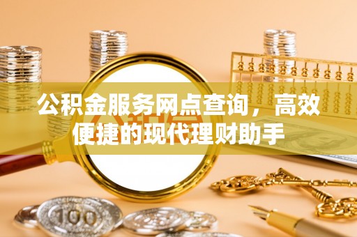 桥西公积金服务网点查询，高效便捷的现代理财助手