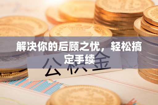 桥西解决你的后顾之忧，轻松搞定手续