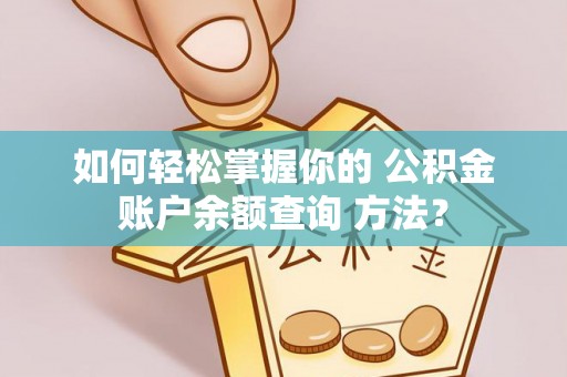 桥西如何轻松掌握你的 公积金账户余额查询 方法？