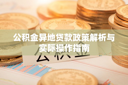 桥西公积金异地贷款政策解析与实际操作指南