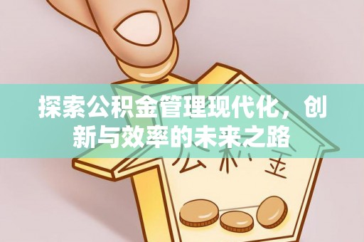 桥西探索公积金管理现代化，创新与效率的未来之路