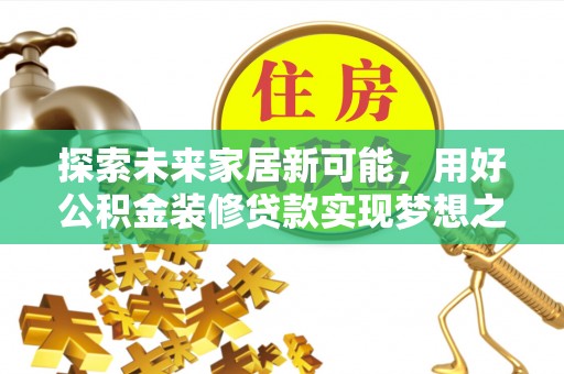 桥西探索未来家居新可能，用好公积金装修贷款实现梦想之家