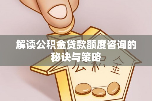 桥西解读公积金贷款额度咨询的秘诀与策略