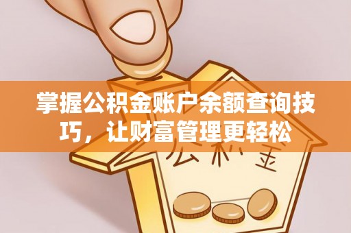 桥西掌握公积金账户余额查询技巧，让财富管理更轻松