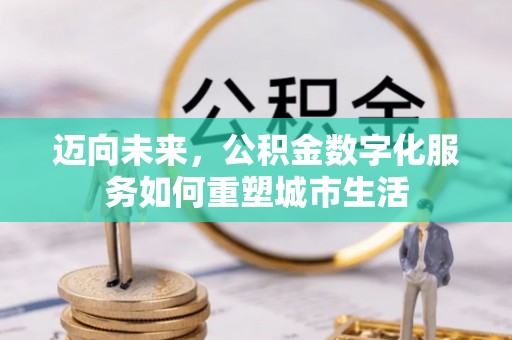 桥西迈向未来，公积金数字化服务如何重塑城市生活