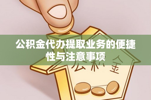 桥西公积金代办提取业务的便捷性与注意事项