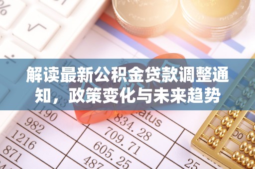 桥西解读最新公积金贷款调整通知，政策变化与未来趋势