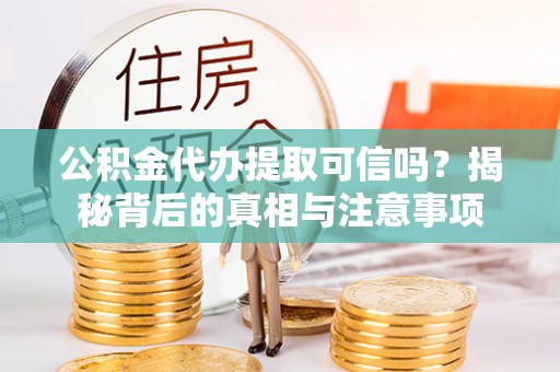 桥西公积金代办提取可信吗？揭秘背后的真相与注意事项