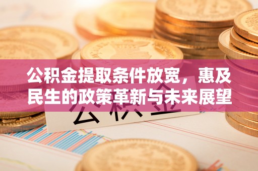 桥西公积金提取条件放宽，惠及民生的政策革新与未来展望