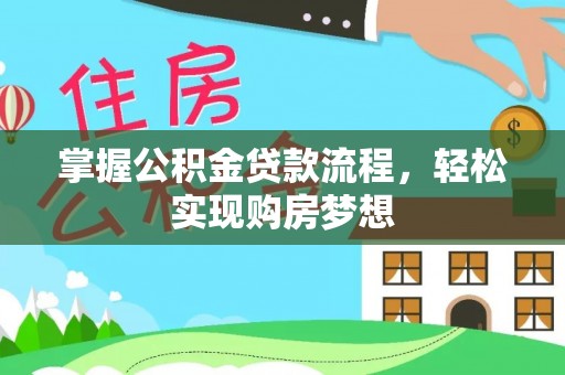 桥西掌握公积金贷款流程，轻松实现购房梦想