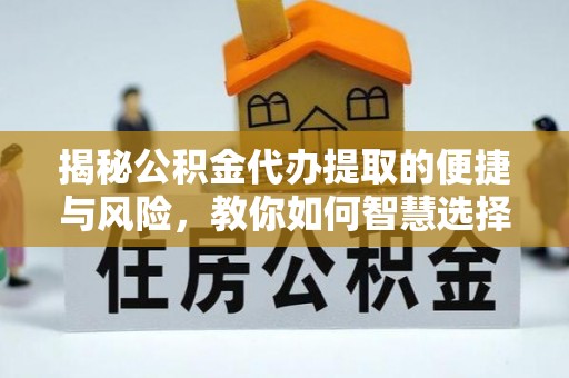 桥西揭秘公积金代办提取的便捷与风险，教你如何智慧选择