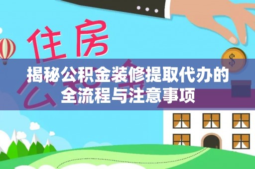 桥西揭秘公积金装修提取代办的全流程与注意事项