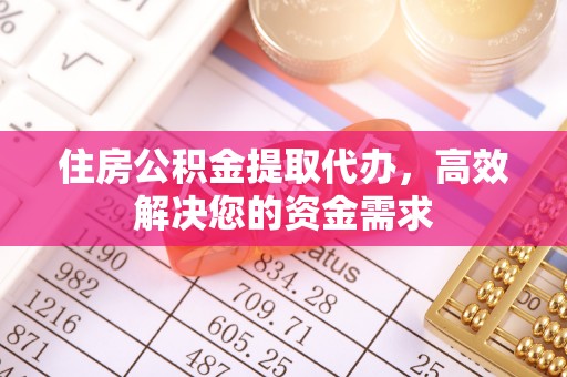 桥西住房公积金提取代办，高效解决您的资金需求