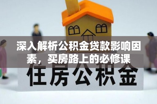桥西深入解析公积金贷款影响因素，买房路上的必修课