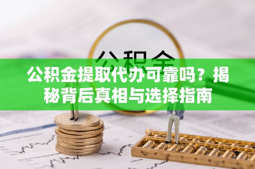 桥西公积金提取代办可靠吗？揭秘背后真相与选择指南