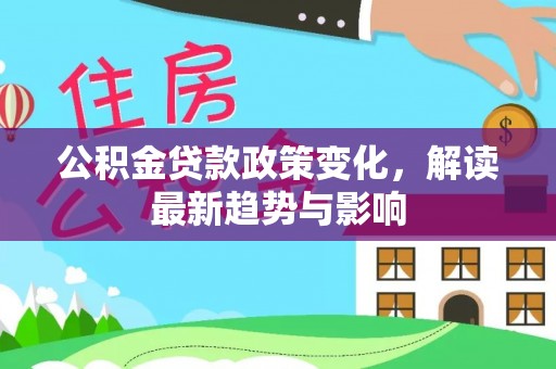 桥西公积金贷款政策变化，解读最新趋势与影响