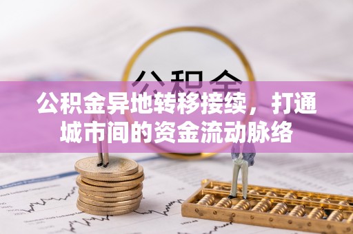桥西公积金异地转移接续，打通城市间的资金流动脉络