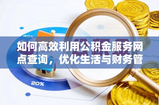 桥西如何高效利用公积金服务网点查询，优化生活与财务管理