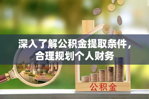 桥西深入了解公积金提取条件，合理规划个人财务