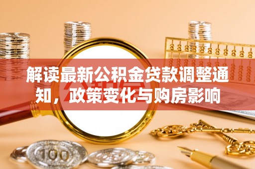 桥西解读最新公积金贷款调整通知，政策变化与购房影响