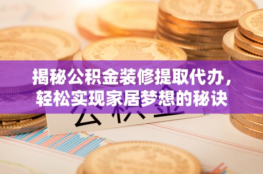 桥西揭秘公积金装修提取代办，轻松实现家居梦想的秘诀