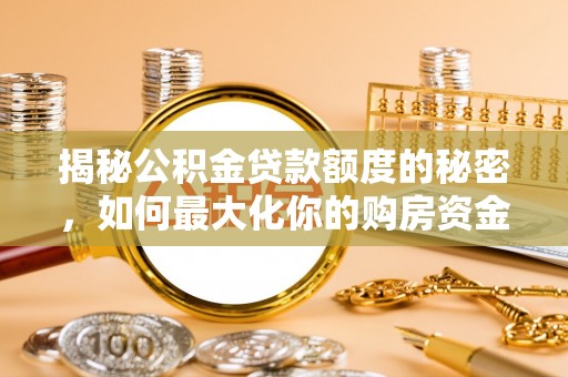 桥西揭秘公积金贷款额度的秘密，如何最大化你的购房资金