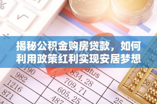 桥西揭秘公积金购房贷款，如何利用政策红利实现安居梦想