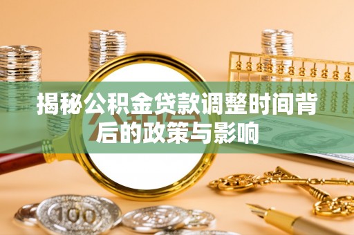 桥西揭秘公积金贷款调整时间背后的政策与影响