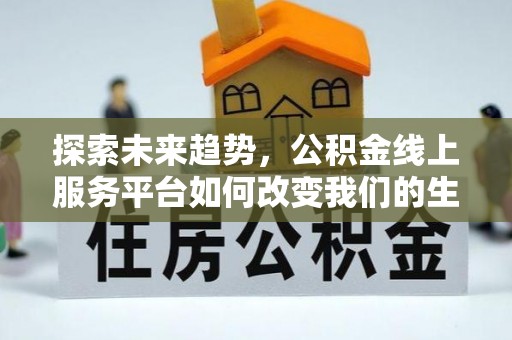 桥西探索未来趋势，公积金线上服务平台如何改变我们的生活