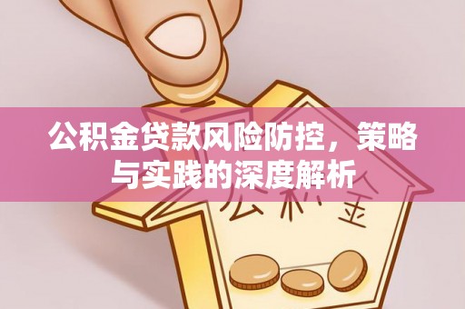 桥西公积金贷款风险防控，策略与实践的深度解析