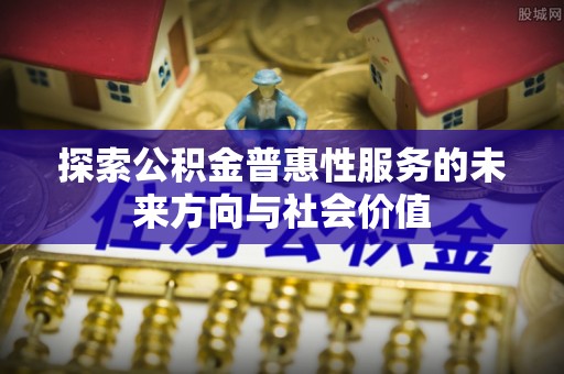 桥西探索公积金普惠性服务的未来方向与社会价值