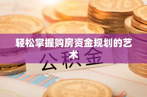 桥西轻松掌握购房资金规划的艺术