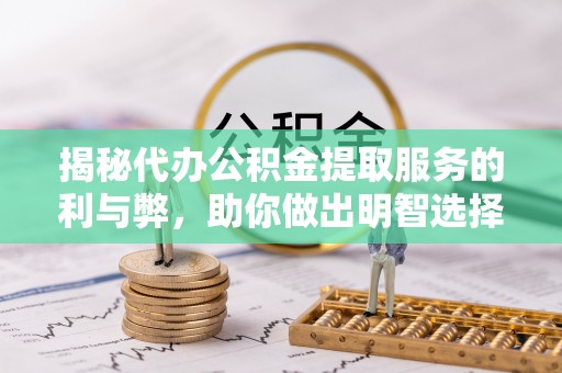 桥西揭秘代办公积金提取服务的利与弊，助你做出明智选择