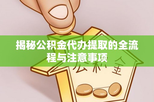 桥西揭秘公积金代办提取的全流程与注意事项